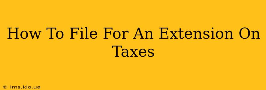 How To File For An Extension On Taxes